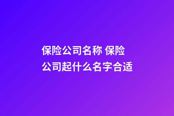 保险公司名称 保险公司起什么名字合适-第1张-公司起名-玄机派